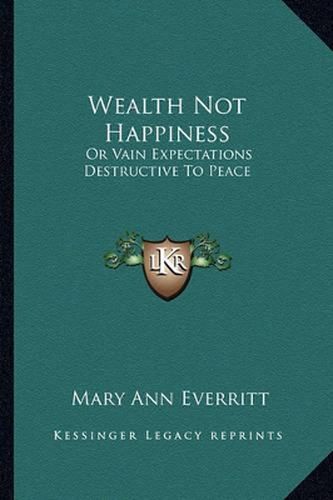 Cover image for Wealth Not Happiness: Or Vain Expectations Destructive to Peace