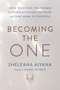 Cover image for Becoming the One: Heal Your Past, Transform Your Relationship Patterns, and Come Home to Yourself