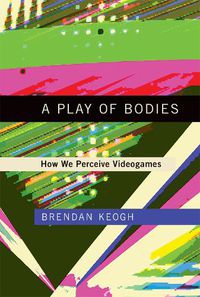 Cover image for A Play of Bodies: How We Perceive Videogames