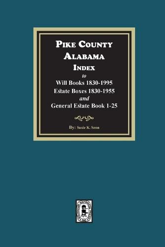 Pike County, Alabama Index to Will Books 1830-1995, Estate Boxes 1830-1955 and General Estate Books 1-25