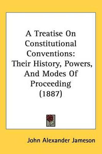 Cover image for A Treatise on Constitutional Conventions: Their History, Powers, and Modes of Proceeding (1887)