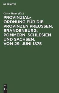 Cover image for Provinzial-Ordnung fur die Provinzen Preussen, Brandenburg, Pommern, Schlesien und Sachsen. Vom 29. Juni 1875