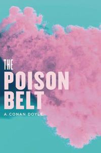 Cover image for The Poison Belt: Being an account of another adventure of Prof. George E. Challenger, Lord John Roxton, Prof. Summerlee, and Mr. E.D. Malone, the discoverers of  The Lost World