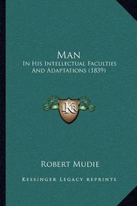 Cover image for Man: In His Intellectual Faculties and Adaptations (1839)