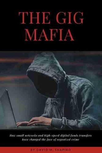 Cover image for The Gig Mafia: How Small Networks and High-Speed Digital Funds Transfers Have Changed the Face of Organized Crime