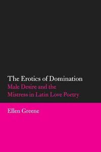 Cover image for The Erotics of Domination: Male Desire and the Mistress in Latin Love Poetry