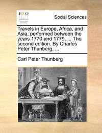 Cover image for Travels in Europe, Africa, and Asia, Performed Between the Years 1770 and 1779. ... the Second Edition. by Charles Peter Thunberg, ...