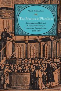 Cover image for The Practice of Pluralism: Congregational Life and Religious Diversity in Lancaster, Pennsylvania, 1730-1820