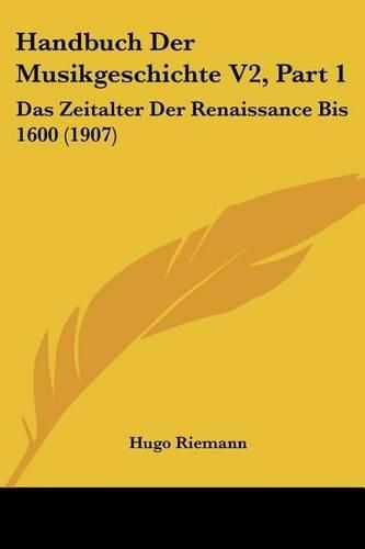 Handbuch Der Musikgeschichte V2, Part 1: Das Zeitalter Der Renaissance Bis 1600 (1907)