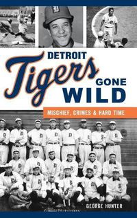 Cover image for Detroit Tigers Gone Wild: Mischief, Crimes and Hard Time