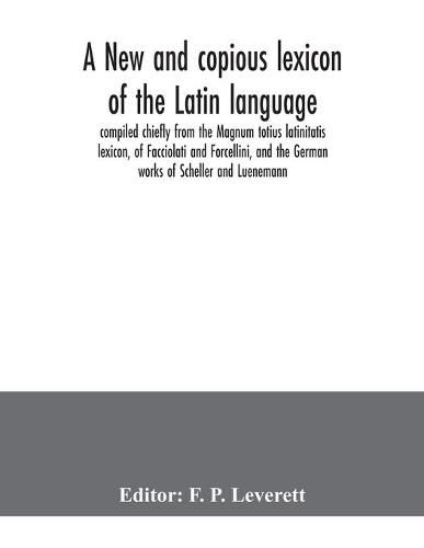 Cover image for A new and copious lexicon of the Latin language, compiled chiefly from the Magnum totius latinitatis lexicon, of Facciolati and Forcellini, and the German works of Scheller and Luenemann