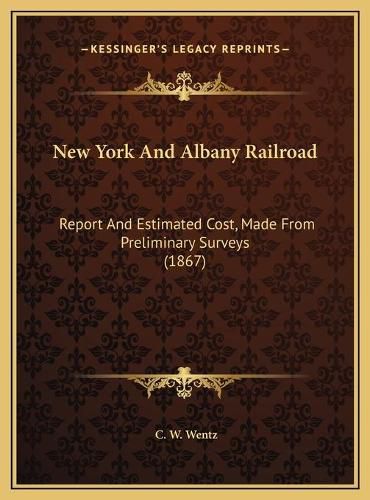 Cover image for New York and Albany Railroad: Report and Estimated Cost, Made from Preliminary Surveys (1867)