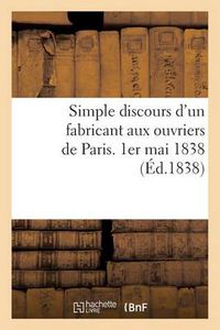 Cover image for Simple Discours d'Un Fabricant Aux Ouvriers de Paris. 1er Mai 1838