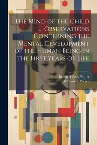 Cover image for The Mind of the Child ... Observations Concerning the Mental Development of the Human Being in the First Years of Life