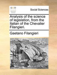 Cover image for Analysis of the Science of Legislation, from the Italian of the Chevalier Filangieri.