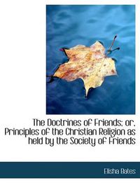 Cover image for The Doctrines of Friends; or, Principles of the Christian Religion as Held by the Society of Friends