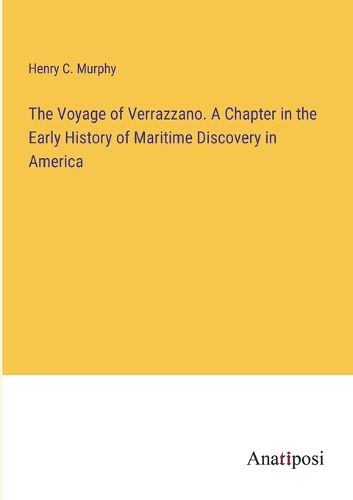 The Voyage of Verrazzano. A Chapter in the Early History of Maritime Discovery in America