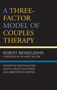 Cover image for A Three-Factor Model of Couples Therapy: Projective Identification, Couple Object Relations, and Omnipotent Control