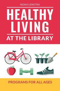 Cover image for Healthy Living at the Library: Programs for All Ages