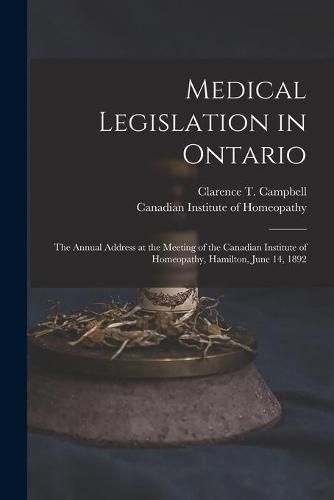 Cover image for Medical Legislation in Ontario [microform]: the Annual Address at the Meeting of the Canadian Institute of Homeopathy, Hamilton, June 14, 1892