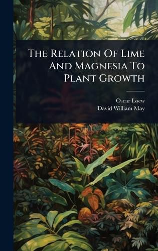 Cover image for The Relation Of Lime And Magnesia To Plant Growth
