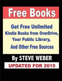 Cover image for Free Books: Get Unlimited Free Books From OverDrive, Your Public Library, Amazon's Kindle Lending Library, and Other Free Sources