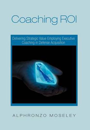 Cover image for Coaching Roi: Delivering Strategic Value Employing Executive Coaching in Defense Acquisition