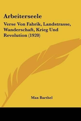 Cover image for Arbeiterseele: Verse Von Fabrik, Landstrasse, Wanderschaft, Krieg Und Revolution (1920)