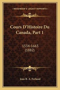 Cover image for Cours D'Histoire Du Canada, Part 1: 1534-1663 (1882)