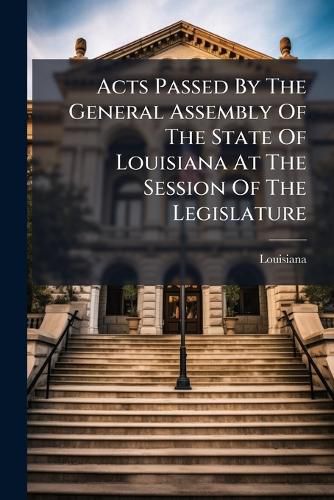 Cover image for Acts Passed by the General Assembly of the State of Louisiana at the Session of the Legislature