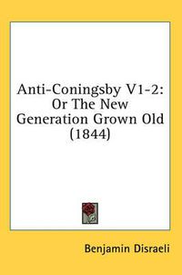 Cover image for Anti-Coningsby V1-2: Or the New Generation Grown Old (1844)