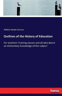 Cover image for Outlines of the History of Education: For teachers' training classes and all who desire an elementary knowledge of the subject