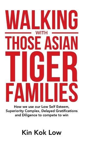 Cover image for Walking with Those Asian Tiger Families: How We Use Our Low Self Esteem, Superiority Complex, Delayed Gratifications and Diligence to Compete to Win