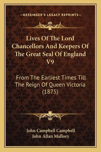 Cover image for Lives of the Lord Chancellors and Keepers of the Great Seal of England V9: From the Earliest Times Till the Reign of Queen Victoria (1875)