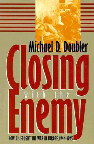 Cover image for Closing with the Enemy: How GIs Fought the War in Europe, 1944-45