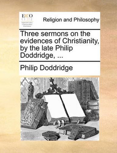 Cover image for Three Sermons on the Evidences of Christianity, by the Late Philip Doddridge, ...