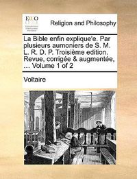 Cover image for La Bible Enfin Explique'e. Par Plusieurs Aumoniers de S. M. L. R. D. P. Troisime Edition. Revue, Corrige & Augmente, ... Volume 1 of 2