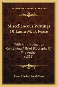 Cover image for Miscellaneous Writings of Laura M. B. Pease: With an Introduction Containing a Brief Biography of the Author (1853)