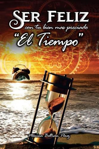 Cover image for Ser Feliz Con Tu Bien M s Preciado ''el Tiempo'': C mo Aprovechar El Tiempo de Tu Vida.