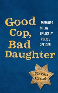 Cover image for Good Cop, Bad Daughter: Memoirs of an Unlikely Police Officer