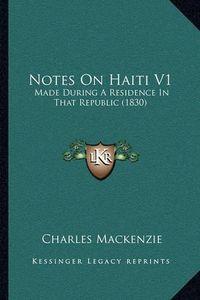 Cover image for Notes on Haiti V1: Made During a Residence in That Republic (1830)