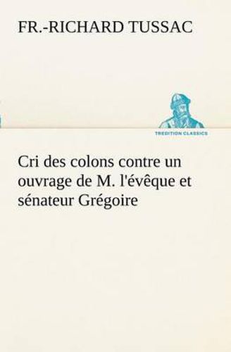 Cover image for Cri des colons contre un ouvrage de M. l'eveque et senateur Gregoire, ayant pour titre 'De la Litterature des negres