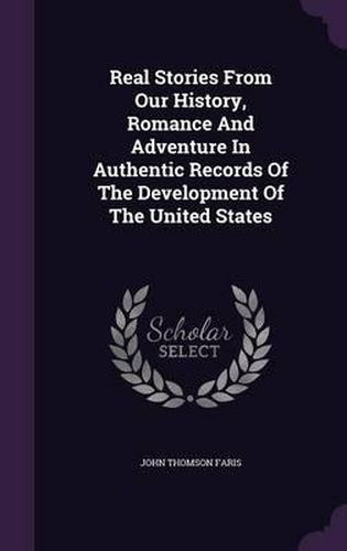 Real Stories from Our History, Romance and Adventure in Authentic Records of the Development of the United States