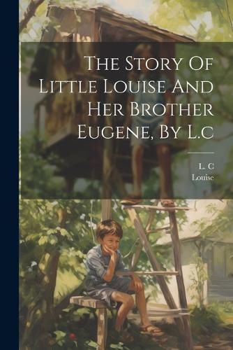 Cover image for The Story Of Little Louise And Her Brother Eugene, By L.c