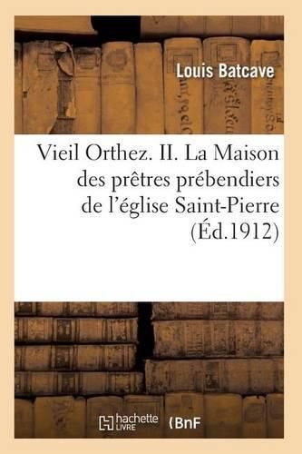 Vieil Orthez. II. La Maison Des Pretres Prebendiers de l'Eglise Saint-Pierre, Par Louis Batcave