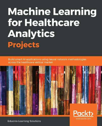 Cover image for Machine Learning for Healthcare Analytics Projects: Build smart AI applications using neural network methodologies across the healthcare vertical market