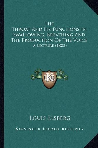 The Throat and Its Functions in Swallowing, Breathing and Ththe Throat and Its Functions in Swallowing, Breathing and the Production of the Voice E Production of the Voice: A Lecture (1882) a Lecture (1882)