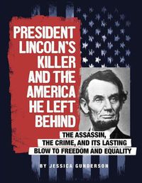 Cover image for President Lincoln's Killer and the America He Left Behind: The Assassin, the Crime, and Its Lasting Blow to Freedom and Equality