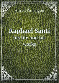 Cover image for Raphael Santi his life and his works