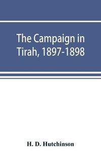 Cover image for The campaign in Tirah, 1897-1898; an account of the expedition against the Orakzais and Afridis under General Sir William Lockhart, based (by permission) on letters contributed to &#699;The Times&#702;